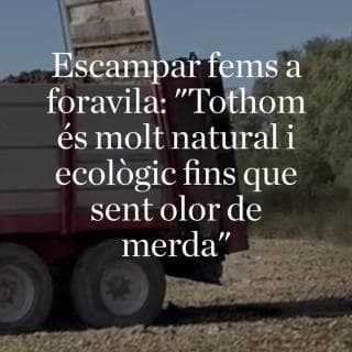 Escampar fems a foravila: "Tothom és molt natural i ecològic fins que sent olor de merda"